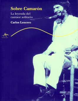 Carlos Lencero –  Sobre Camarón. La leyenda del cantaor solitario
