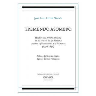 Tremendo asombro. Huellas del género andaluz en los teatros de La Habana y otras informaciones a lo flamenco «1790-1850»